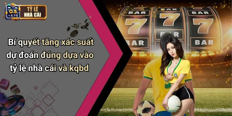 Bí quyết tăng xác suất dự đoán đúng dựa vào tỷ lệ nhà cái và kqbd