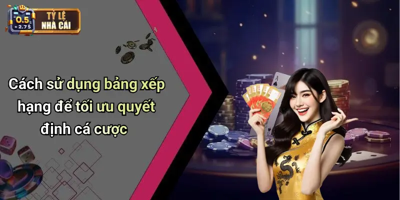 Cách sử dụng bảng xếp hạng để tối ưu quyết định cá cược