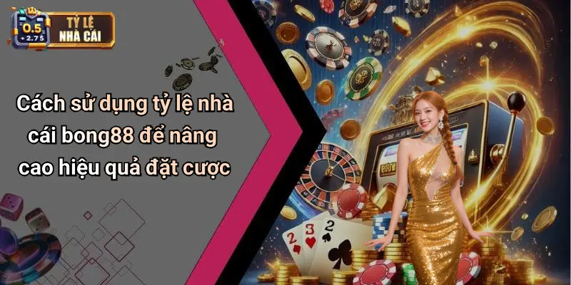 Cách sử dụng tỷ lệ nhà cái bong88 để nâng cao hiệu quả đặt cược