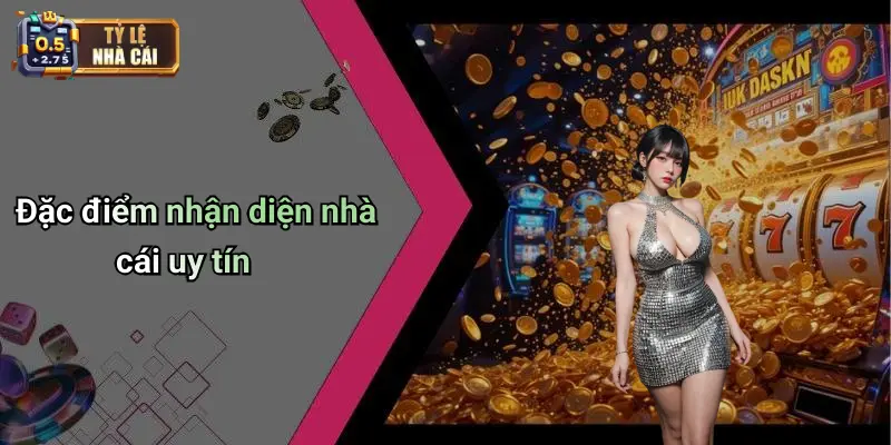 Đặc điểm nhận diện nhà cái uy tín
