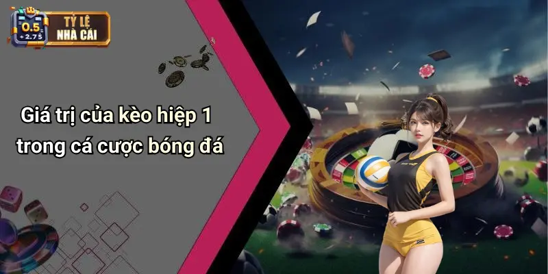 Giá trị của kèo hiệp 1 trong cá cược bóng đá