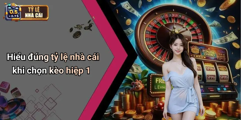 Hiểu đúng tỷ lệ nhà cái khi chọn kèo hiệp 1