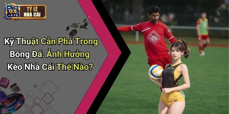Kỹ Thuật Cản Phá Trong Bóng Đá: Ảnh Hưởng Kèo Nhà Cái Thế Nào?