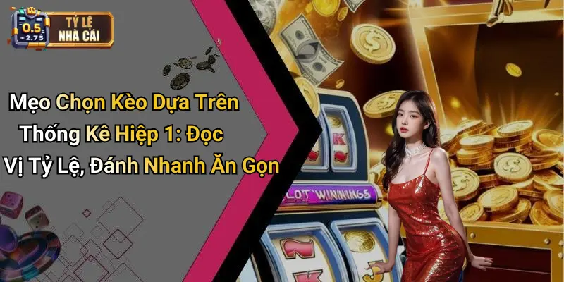 Mẹo Chọn Kèo Dựa Trên Thống Kê Hiệp 1: Đọc Vị Tỷ Lệ, Đánh Nhanh Ăn Gọn