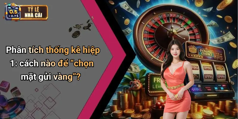 Phân tích thống kê hiệp 1: cách nào để “chọn mặt gửi vàng”?