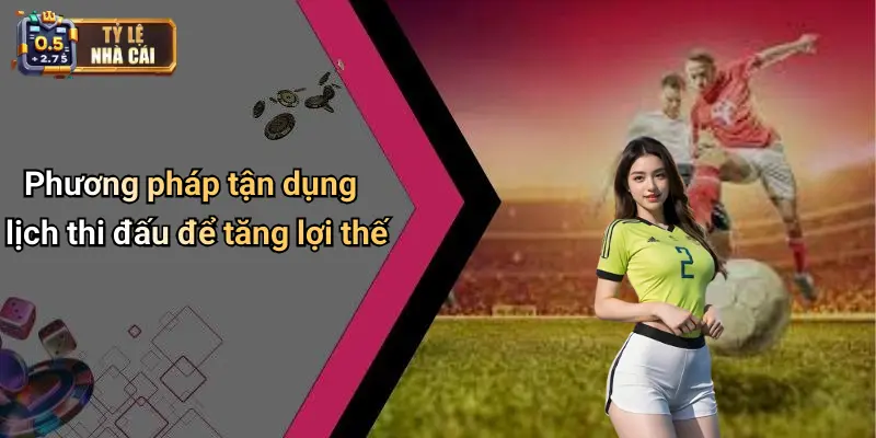 Phương pháp tận dụng lịch thi đấu để tăng lợi thế