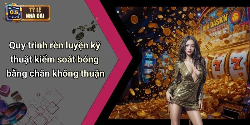 Quy trình rèn luyện kỹ thuật kiểm soát bóng bằng chân không thuận