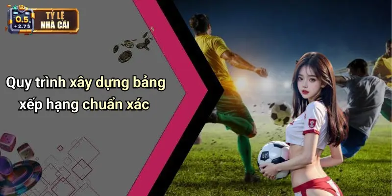 Quy trình xây dựng bảng xếp hạng chuẩn xác