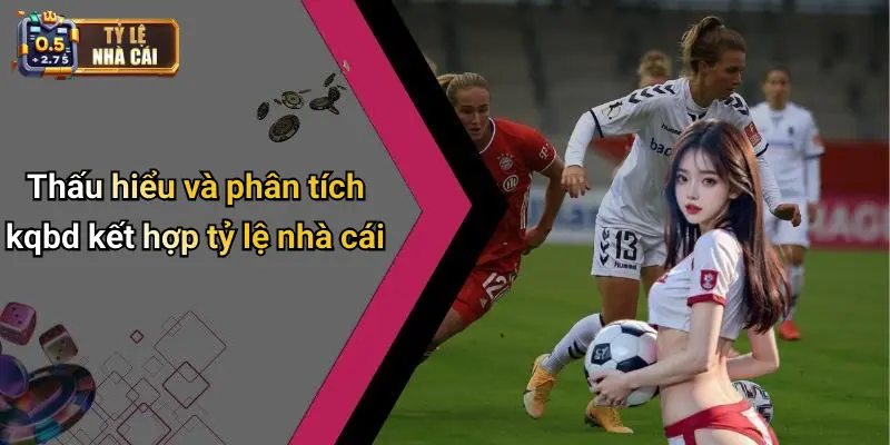 Thấu hiểu và phân tích kqbd kết hợp tỷ lệ nhà cái