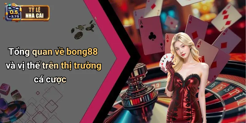 Tổng quan về bong88 và vị thế trên thị trường cá cược