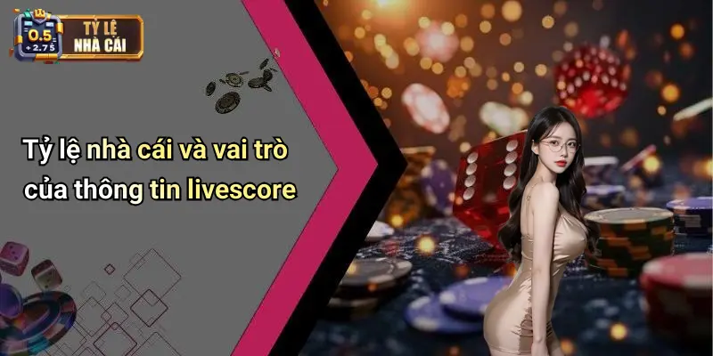 Tỷ lệ nhà cái và vai trò của thông tin livescore
