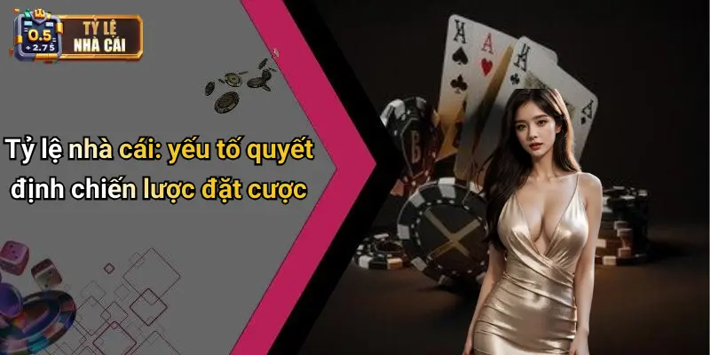 Tỷ lệ nhà cái: yếu tố quyết định chiến lược đặt cược