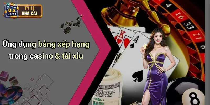Ứng dụng bảng xếp hạng trong casino & tài xỉu