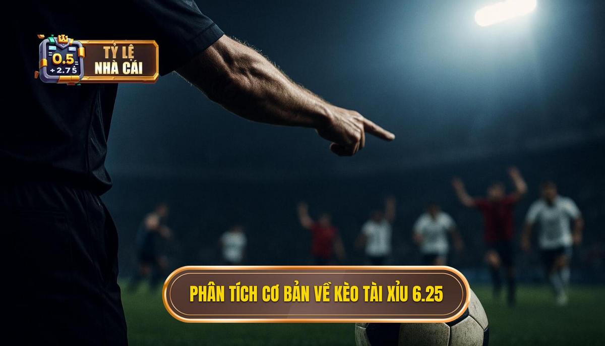 Phân tích Cơ Bản về Kèo tài xỉu 6.25 là gì